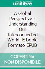 A Global Perspective - Understanding Our Interconnected World. E-book. Formato EPUB ebook