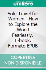 Solo Travel for Women - How to Explore the World Fearlessly. E-book. Formato EPUB ebook