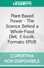 Plant-Based Power - The Science Behind a Whole-Food Diet. E-book. Formato EPUB ebook