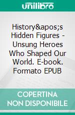 History's Hidden Figures - Unsung Heroes Who Shaped Our World. E-book. Formato EPUB ebook