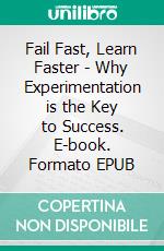 Fail Fast, Learn Faster - Why Experimentation is the Key to Success. E-book. Formato EPUB ebook