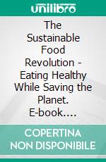 The Sustainable Food Revolution - Eating Healthy While Saving the Planet. E-book. Formato EPUB ebook