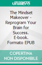 The Mindset Makeover - Reprogram Your Brain for Success. E-book. Formato EPUB ebook