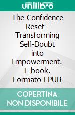 The Confidence Reset - Transforming Self-Doubt into Empowerment. E-book. Formato EPUB ebook