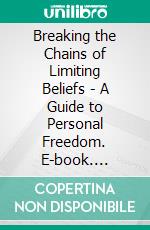 Breaking the Chains of Limiting Beliefs - A Guide to Personal Freedom. E-book. Formato EPUB ebook
