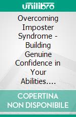 Overcoming Imposter Syndrome - Building Genuine Confidence in Your Abilities. E-book. Formato EPUB ebook