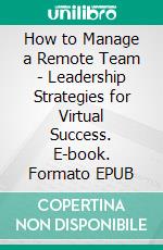 How to Manage a Remote Team - Leadership Strategies for Virtual Success. E-book. Formato EPUB ebook