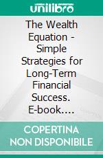 The Wealth Equation - Simple Strategies for Long-Term Financial Success. E-book. Formato EPUB ebook
