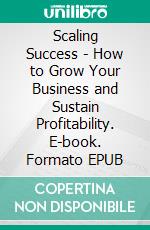 Scaling Success - How to Grow Your Business and Sustain Profitability. E-book. Formato EPUB ebook