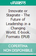 Innovate or Stagnate - The Future of Leadership in a Changing World. E-book. Formato EPUB ebook