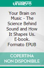 Your Brain on Music - The Science Behind Sound and How It Shapes Us. E-book. Formato EPUB ebook