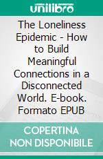 The Loneliness Epidemic - How to Build Meaningful Connections in a Disconnected World. E-book. Formato EPUB ebook