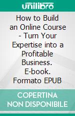 How to Build an Online Course - Turn Your Expertise into a Profitable Business. E-book. Formato EPUB ebook