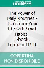 The Power of Daily Routines - Transform Your Life with Small Habits. E-book. Formato EPUB ebook