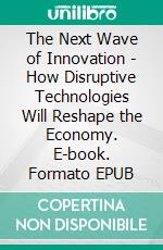 The Next Wave of Innovation - How Disruptive Technologies Will Reshape the Economy. E-book. Formato EPUB ebook