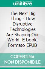 The Next Big Thing - How Disruptive Technologies Are Shaping Our World. E-book. Formato EPUB ebook