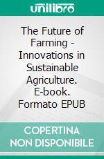 The Future of Farming - Innovations in Sustainable Agriculture. E-book. Formato EPUB ebook