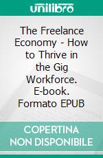 The Freelance Economy - How to Thrive in the Gig Workforce. E-book. Formato EPUB ebook