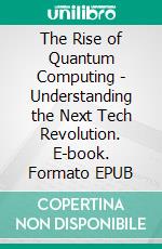 The Rise of Quantum Computing - Understanding the Next Tech Revolution. E-book. Formato EPUB ebook