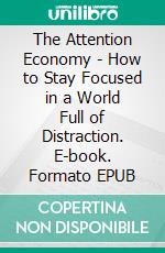 The Attention Economy - How to Stay Focused in a World Full of Distraction. E-book. Formato EPUB ebook