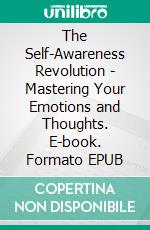 The Self-Awareness Revolution - Mastering Your Emotions and Thoughts. E-book. Formato EPUB ebook