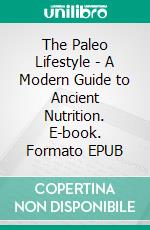 The Paleo Lifestyle - A Modern Guide to Ancient Nutrition. E-book. Formato EPUB ebook