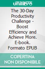 The 30-Day Productivity Challenge - Boost Efficiency and Achieve More. E-book. Formato EPUB ebook