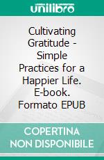 Cultivating Gratitude - Simple Practices for a Happier Life. E-book. Formato EPUB ebook