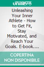 Unleashing Your Inner Athlete - How to Get Fit, Stay Motivated, and Reach Your Goals. E-book. Formato EPUB ebook