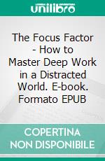 The Focus Factor - How to Master Deep Work in a Distracted World. E-book. Formato EPUB ebook