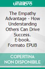 The Empathy Advantage - How Understanding Others Can Drive Success. E-book. Formato EPUB ebook