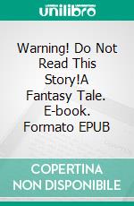 Warning! Do Not Read This Story!A Fantasy Tale. E-book. Formato EPUB ebook di Robert Jeschonek