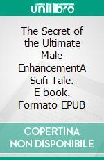 The Secret of the Ultimate Male EnhancementA Scifi Tale. E-book. Formato EPUB ebook