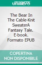 The Bear In The Cable-Knit SweaterA Fantasy Tale. E-book. Formato EPUB ebook di Robert Jeschonek