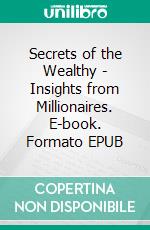 Secrets of the Wealthy - Insights from Millionaires. E-book. Formato EPUB ebook