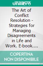 The Art of Conflict Resolution - Strategies for Managing Disagreements in Life and Work. E-book. Formato EPUB ebook