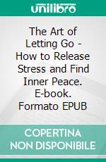 The Art of Letting Go - How to Release Stress and Find Inner Peace. E-book. Formato EPUB ebook
