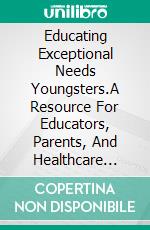 Educating Exceptional Needs Youngsters.A Resource For Educators, Parents, And Healthcare Practitioners: Counseling Ramifications. E-book. Formato EPUB ebook di NUGWA ABDULRAZAK IBRAHIM