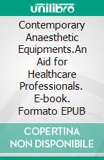 Contemporary Anaesthetic Equipments.An Aid for Healthcare Professionals. E-book. Formato EPUB ebook di Jataunamo Oscar Joshua