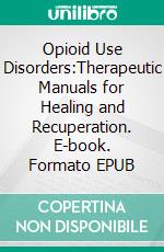 Opioid Use Disorders:Therapeutic Manuals for Healing and Recuperation. E-book. Formato EPUB