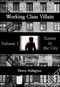 Scenes In The CityBook 1 of 'Working Class Villian'. E-book. Formato EPUB ebook di Pierce Nahigyan