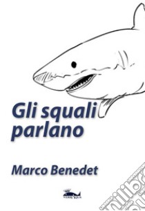 Gli squali parlanoEdizione Speciale. E-book. Formato EPUB ebook di Marco Benedet