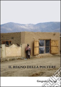 Il Regno della PolvereFrammenti di un mondo diverso nell'esperienza atipica di un ufficiale italiano. E-book. Formato EPUB ebook di Gregorio Giungi