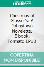 Christmas at Glosser’s: A Johnstown Novelette. E-book. Formato EPUB ebook di Robert Jeschonek