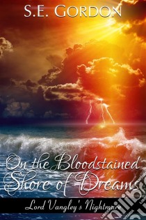 On the Bloodstained Shore of Dreams (Lord Vangley's Nightmare). E-book. Formato EPUB ebook di S.e. Gordon