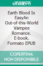 Earth Blood Is EasyAn Out-of-this-World Vampire Romance. E-book. Formato EPUB ebook di Emily June