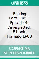 Bottling Farts, Inc. - Episode 4: Disrespected. E-book. Formato EPUB ebook di Donald Rump