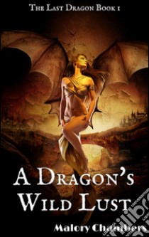 A Dragon's Wild LustBook 1 of 'The Last Dragon'. E-book. Formato PDF ebook di Malory Chambers