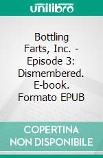 Bottling Farts, Inc. - Episode 3: Dismembered. E-book. Formato Mobipocket ebook di Donald Rump