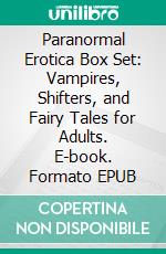 Paranormal Erotica Box Set: Vampires, Shifters, and Fairy Tales for Adults. E-book. Formato EPUB ebook di Giselle Renarde